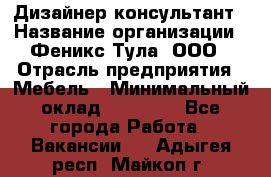 Дизайнер-консультант › Название организации ­ Феникс Тула, ООО › Отрасль предприятия ­ Мебель › Минимальный оклад ­ 20 000 - Все города Работа » Вакансии   . Адыгея респ.,Майкоп г.